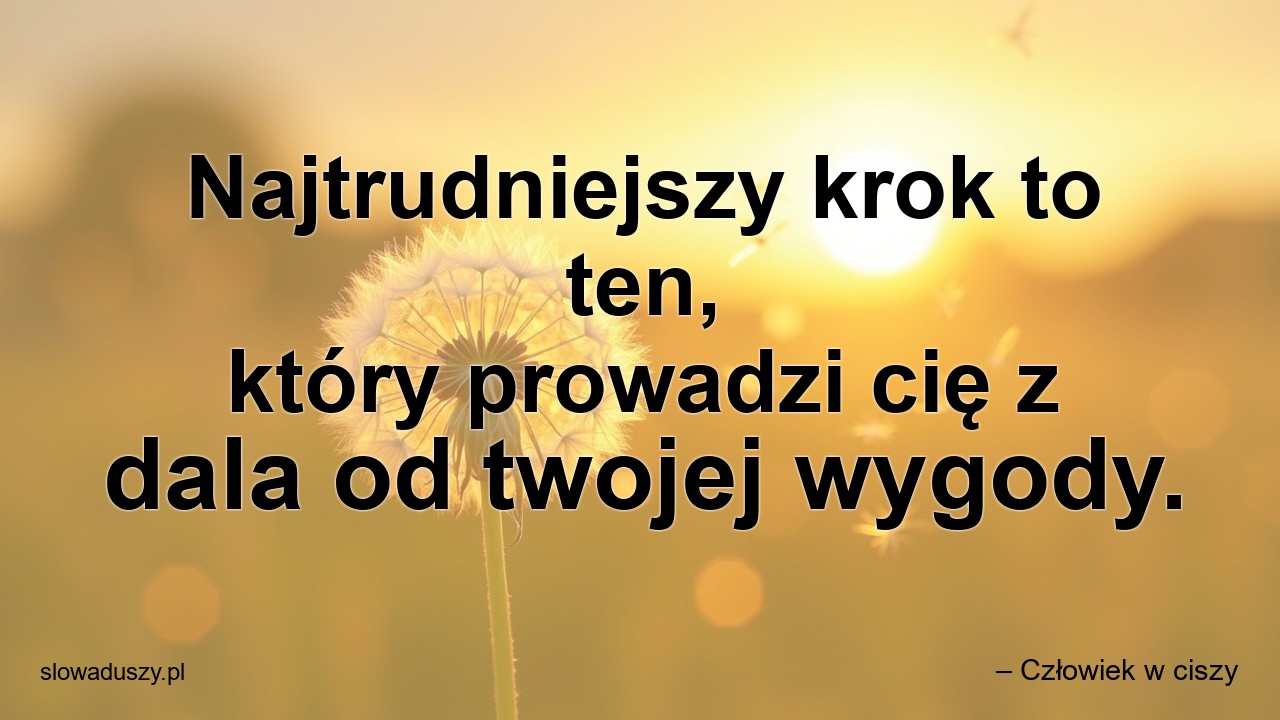 Najtrudniejszy krok to ten,  który prowadzi cię z dala od twojej wygody. - – Człowiek w ciszy