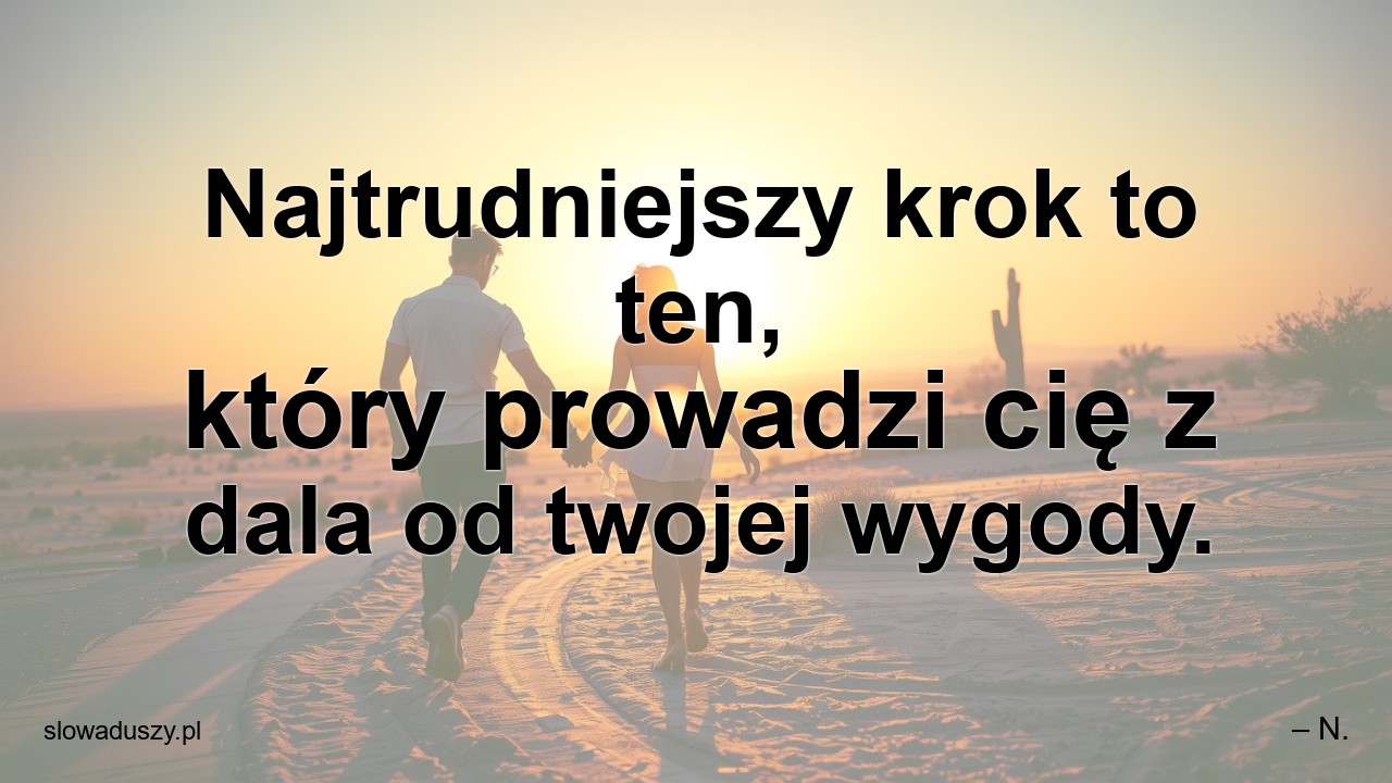 Najtrudniejszy krok to ten,  który prowadzi cię z dala od twojej wygody. - – N.