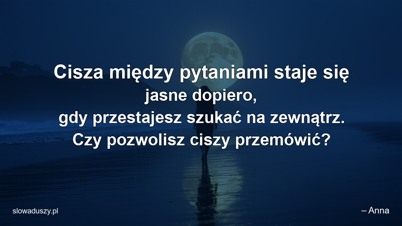 Cisza między pytaniami staje się jasne dopiero,  gdy przestajesz szukać na zewnątrz. Czy pozwolisz ciszy przemówić?