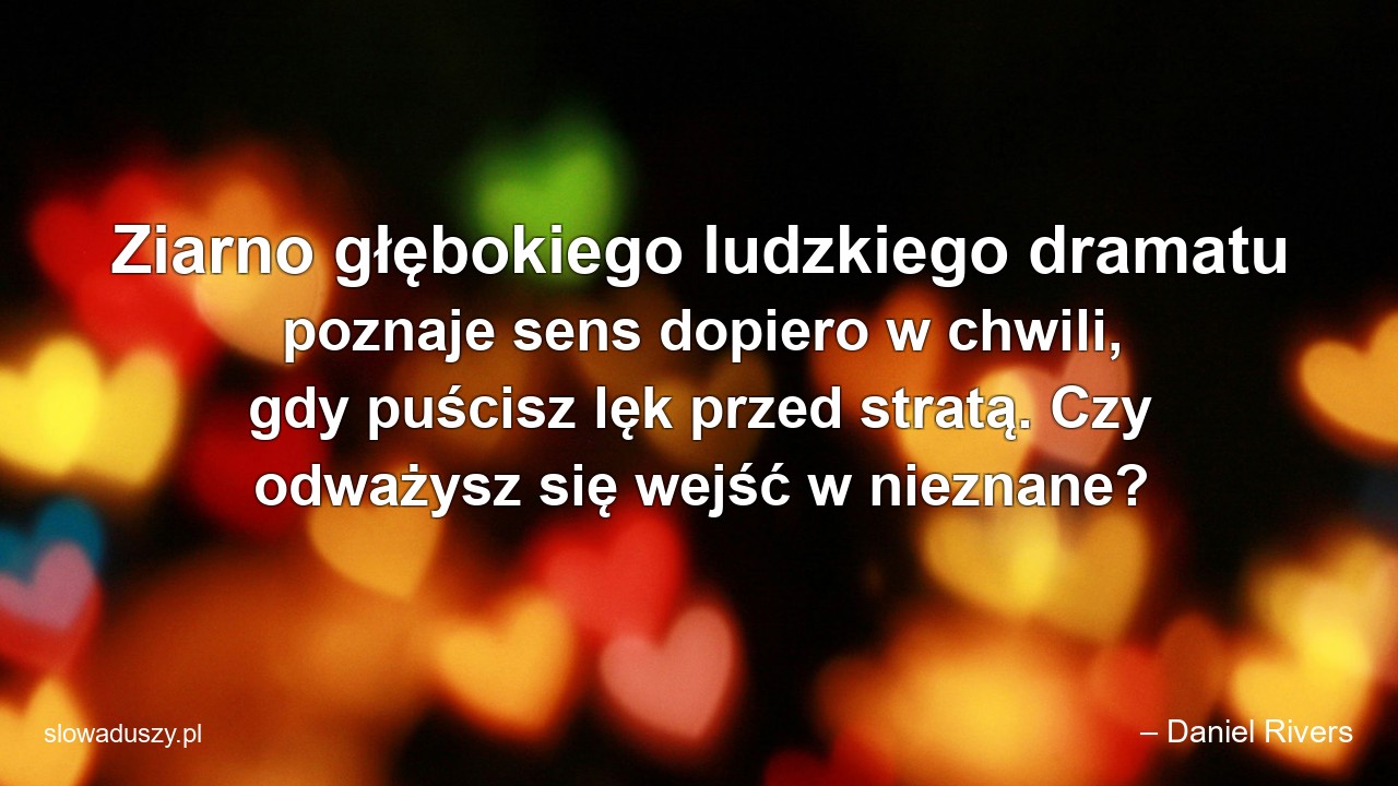 Ziarno głębokiego ludzkiego dramatu poznaje sens dopiero w chwili,  gdy puścisz lęk przed stratą. Czy odważysz się wejść w nieznane?