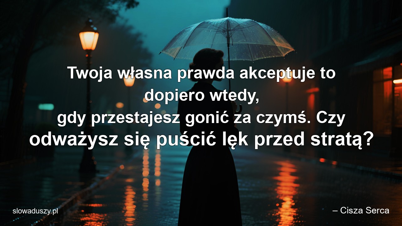 Twoja własna prawda akceptuje to dopiero wtedy,  gdy przestajesz gonić za czymś. Czy odważysz się puścić lęk przed stratą? - – Cisza Serca