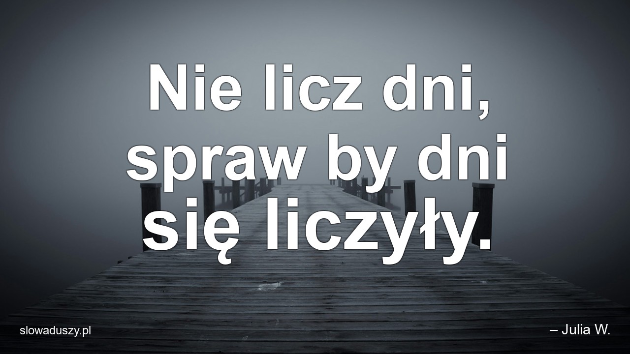 Nie licz dni,  spraw by dni się liczyły. - – Julia W.