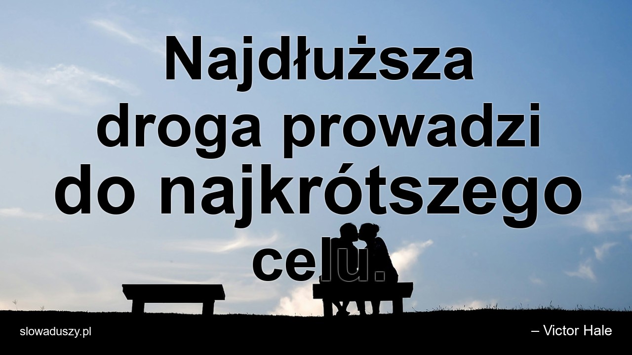 Najdłuższa droga prowadzi do najkrótszego celu. - – Victor Hale