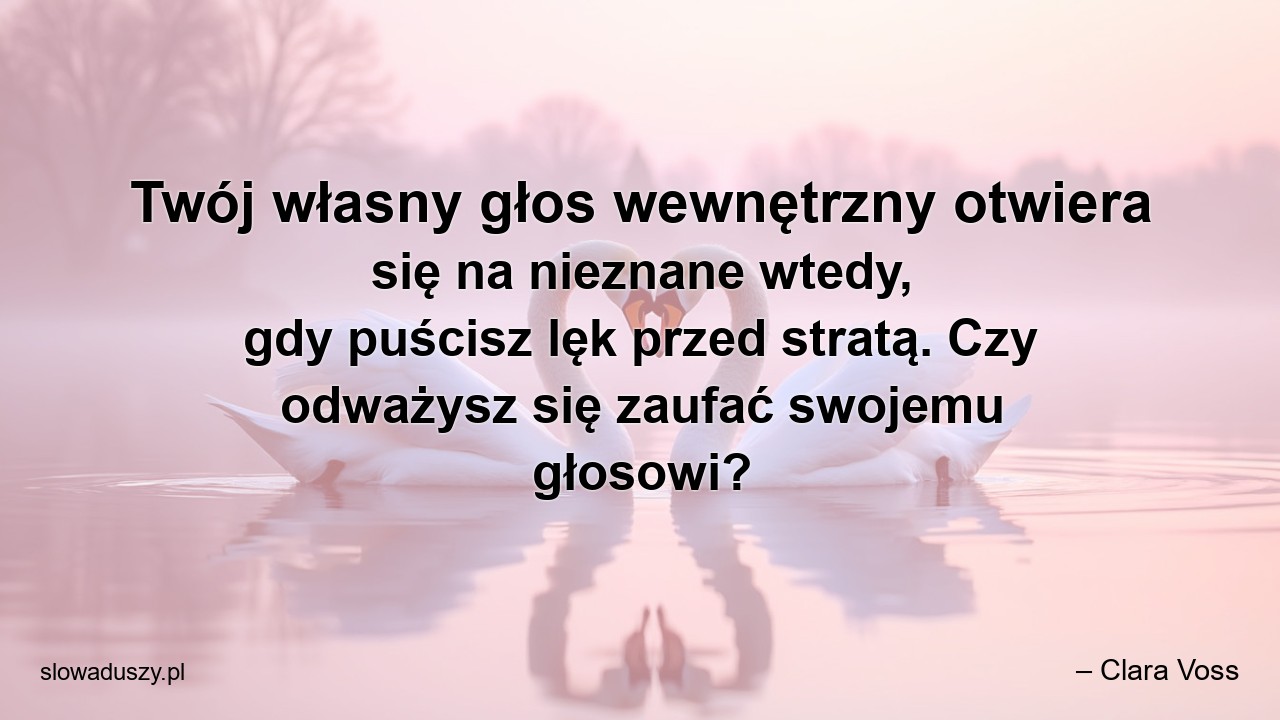 Twój własny głos wewnętrzny otwiera się na nieznane wtedy,  gdy puścisz lęk przed stratą. Czy odważysz się zaufać swojemu głosowi? - – Clara Voss