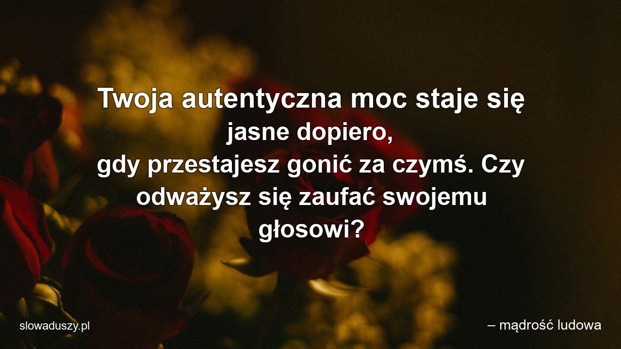 Twoja autentyczna moc staje się jasne dopiero,  gdy przestajesz gonić za czymś. Czy odważysz się zaufać swojemu głosowi? - – mądrość ludowa