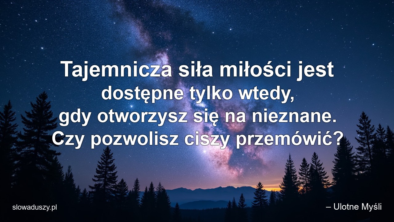 Tajemnicza siła miłości jest dostępne tylko wtedy,  gdy otworzysz się na nieznane. Czy pozwolisz ciszy przemówić? - – Ulotne Myśli