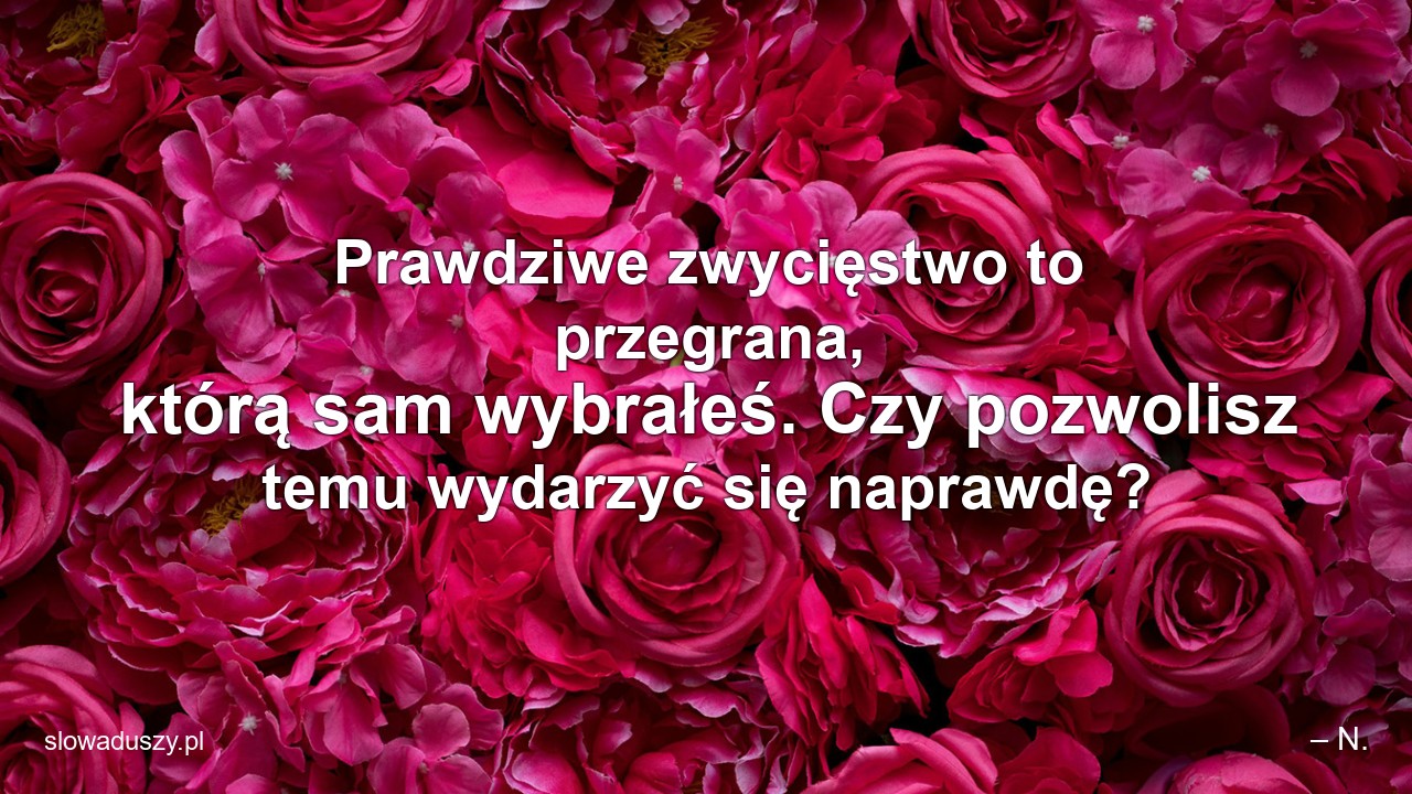 Prawdziwe zwycięstwo to przegrana,  którą sam wybrałeś. Czy pozwolisz temu wydarzyć się naprawdę? - – N.