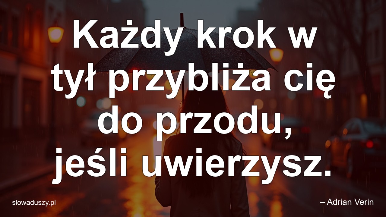 Każdy krok w tył przybliża cię do przodu,  jeśli uwierzysz. - – Adrian Verin