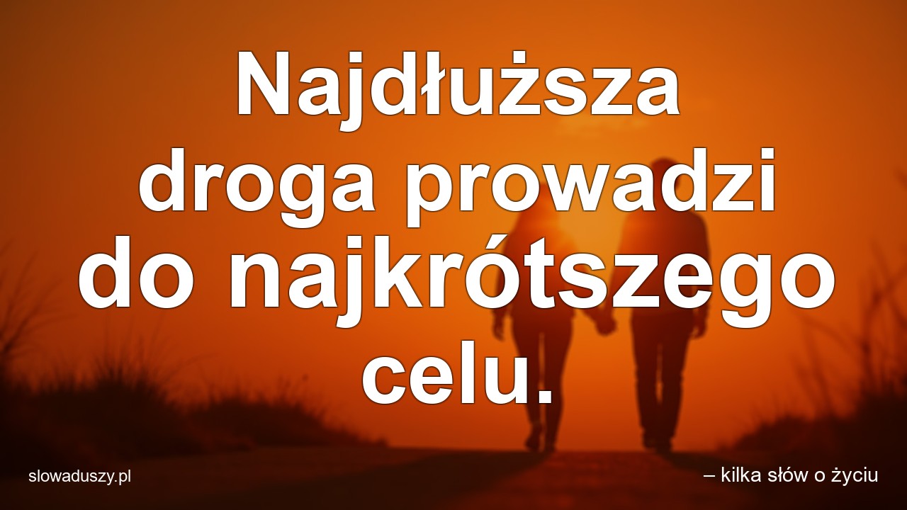 Najdłuższa droga prowadzi do najkrótszego celu. - – kilka słów o życiu