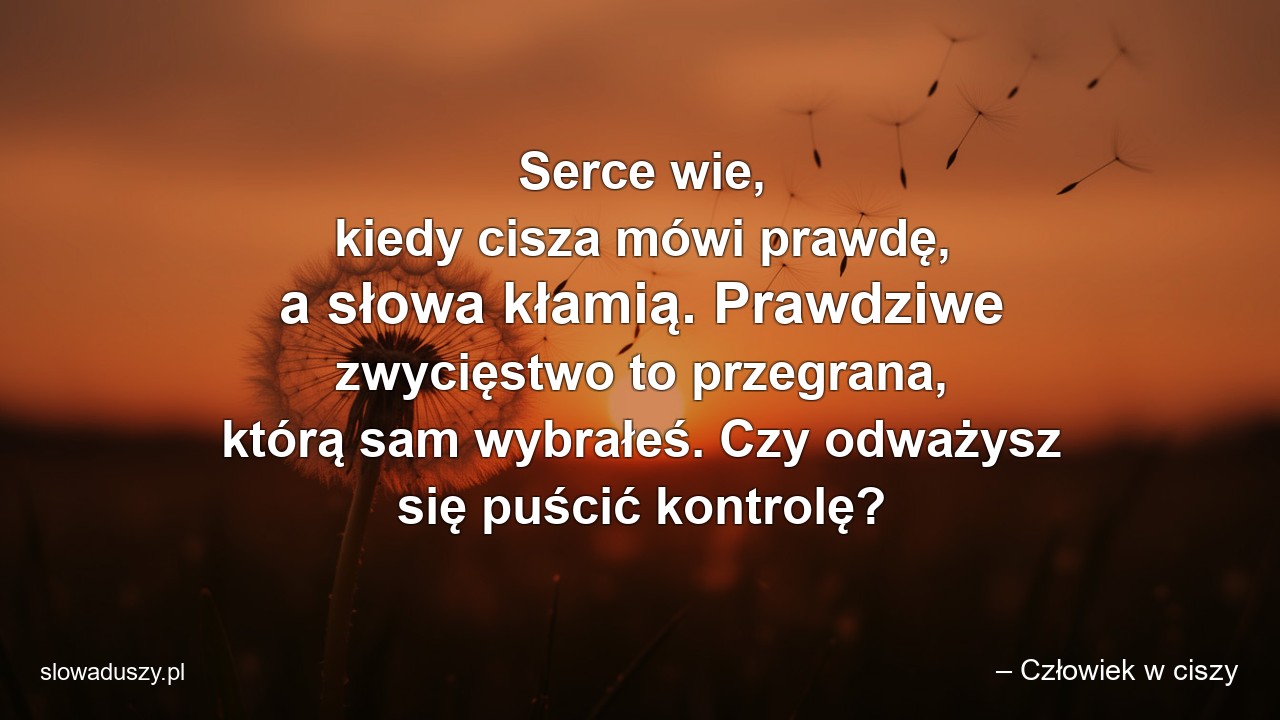 Serce wie,  kiedy cisza mówi prawdę,  a słowa kłamią. Prawdziwe zwycięstwo to przegrana,  którą sam wybrałeś. Czy odważysz się puścić kontrolę? - – Człowiek w ciszy