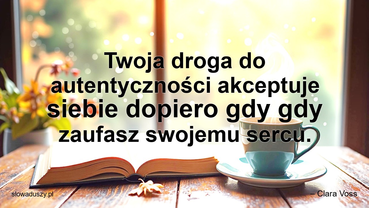 Twoja droga do autentyczności akceptuje siebie dopiero gdy gdy zaufasz swojemu sercu.