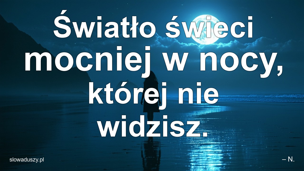 Światło świeci mocniej w nocy,  której nie widzisz. - – N.