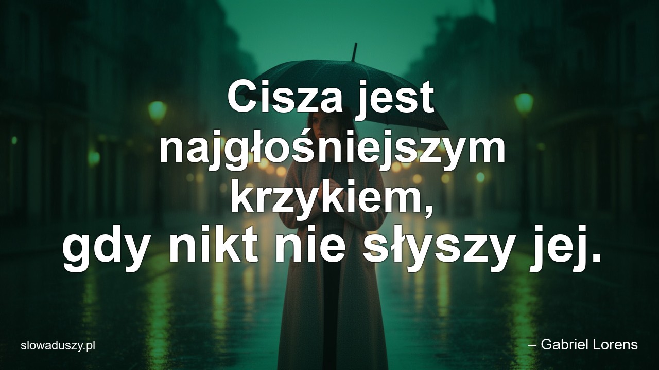Cisza jest najgłośniejszym krzykiem,  gdy nikt nie słyszy jej.