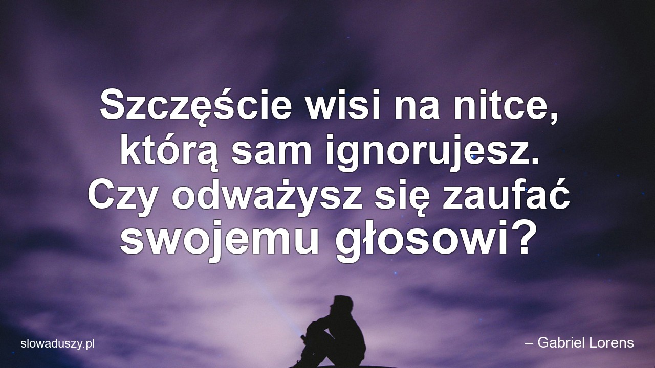Szczęście wisi na nitce,  którą sam ignorujesz. Czy odważysz się zaufać swojemu głosowi?