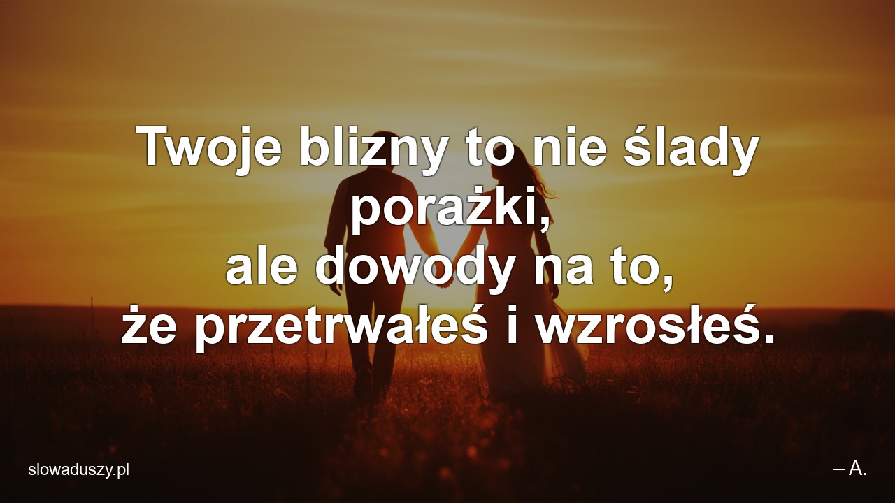 Twoje blizny to nie ślady porażki,  ale dowody na to,  że przetrwałeś i wzrosłeś.
