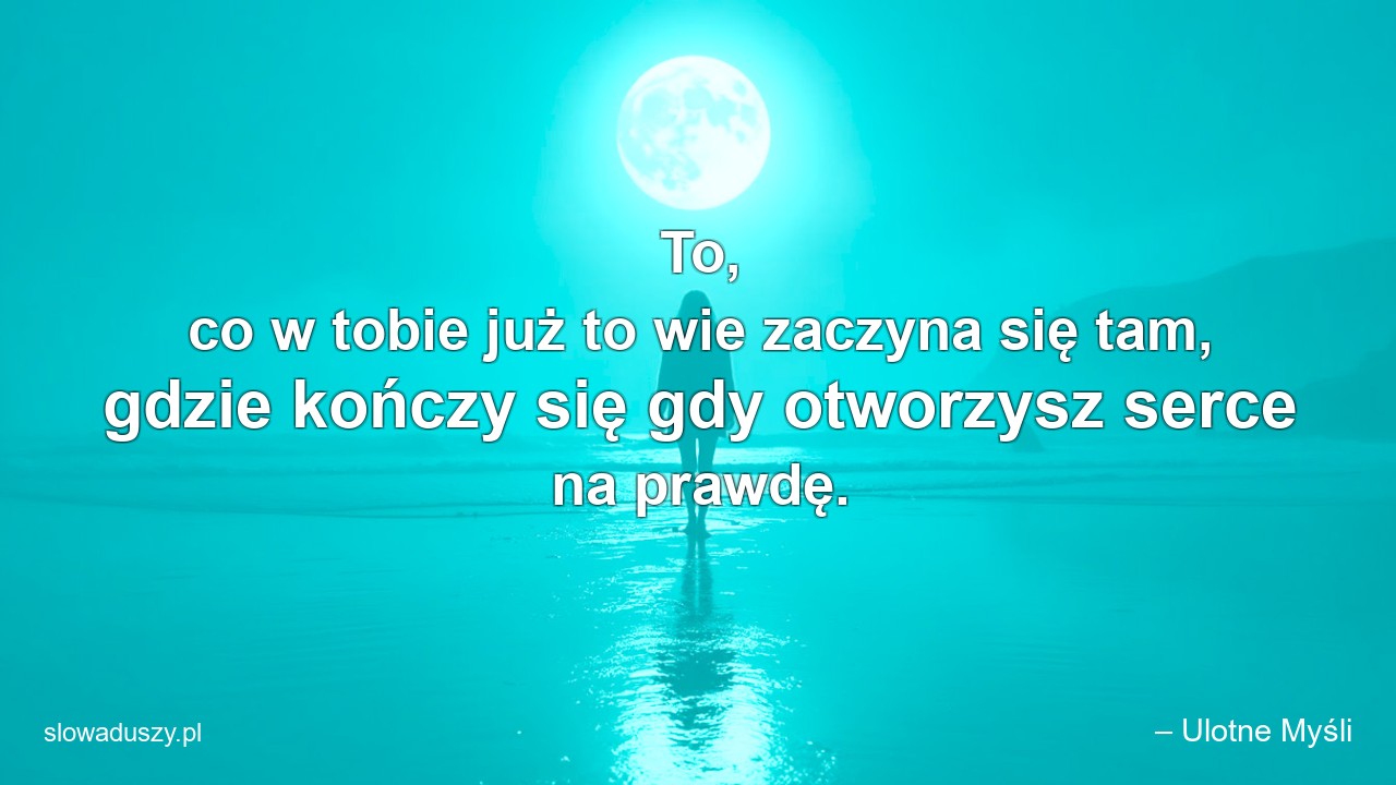 To,  co w tobie już to wie zaczyna się tam,  gdzie kończy się gdy otworzysz serce na prawdę. - – Ulotne Myśli