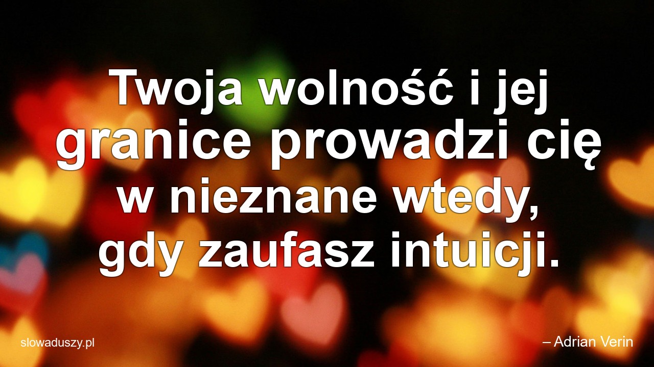 Twoja wolność i jej granice prowadzi cię w nieznane wtedy,  gdy zaufasz intuicji. - – Adrian Verin