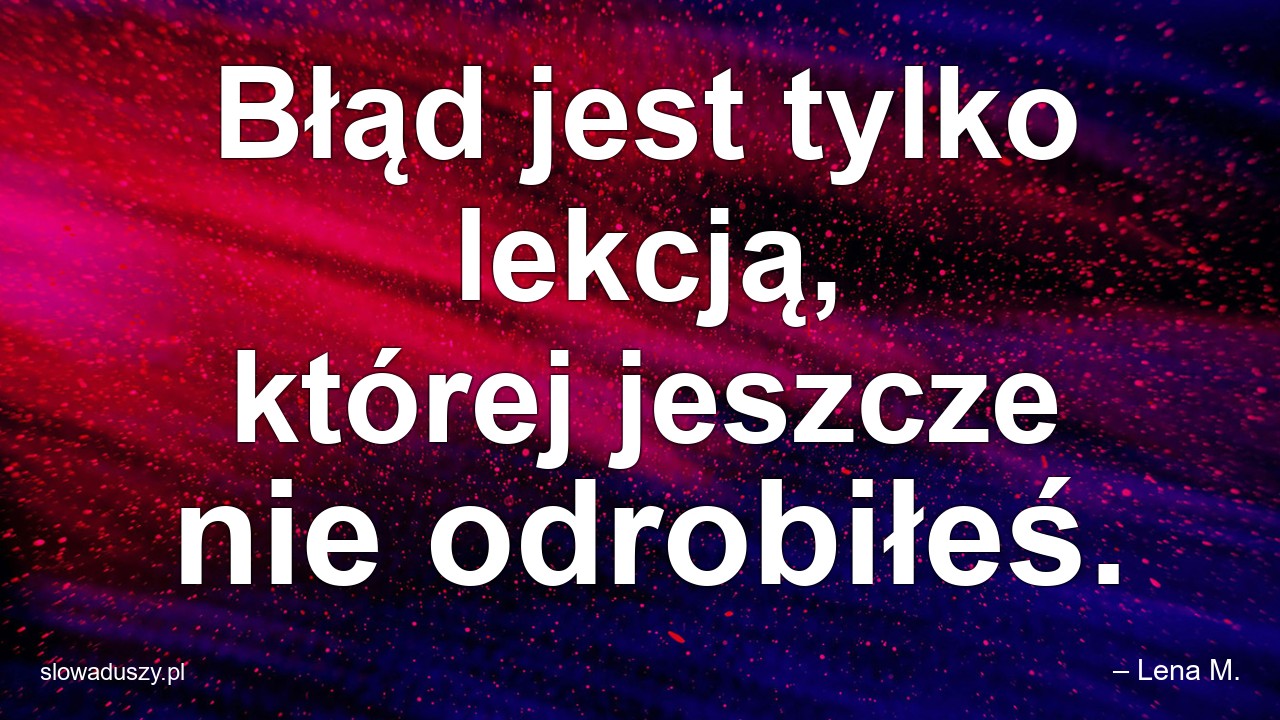 Błąd jest tylko lekcją,  której jeszcze nie odrobiłeś. - – Lena M.