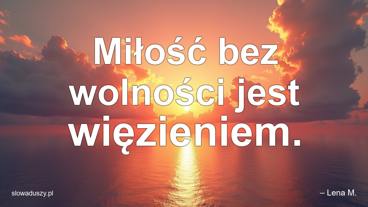Miłość bez wolności jest więzieniem. - – Lena M.