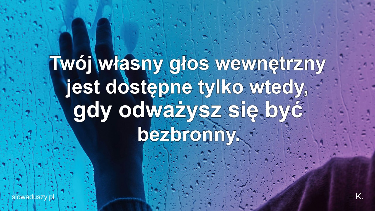Twój własny głos wewnętrzny jest dostępne tylko wtedy,  gdy odważysz się być bezbronny. - – K.