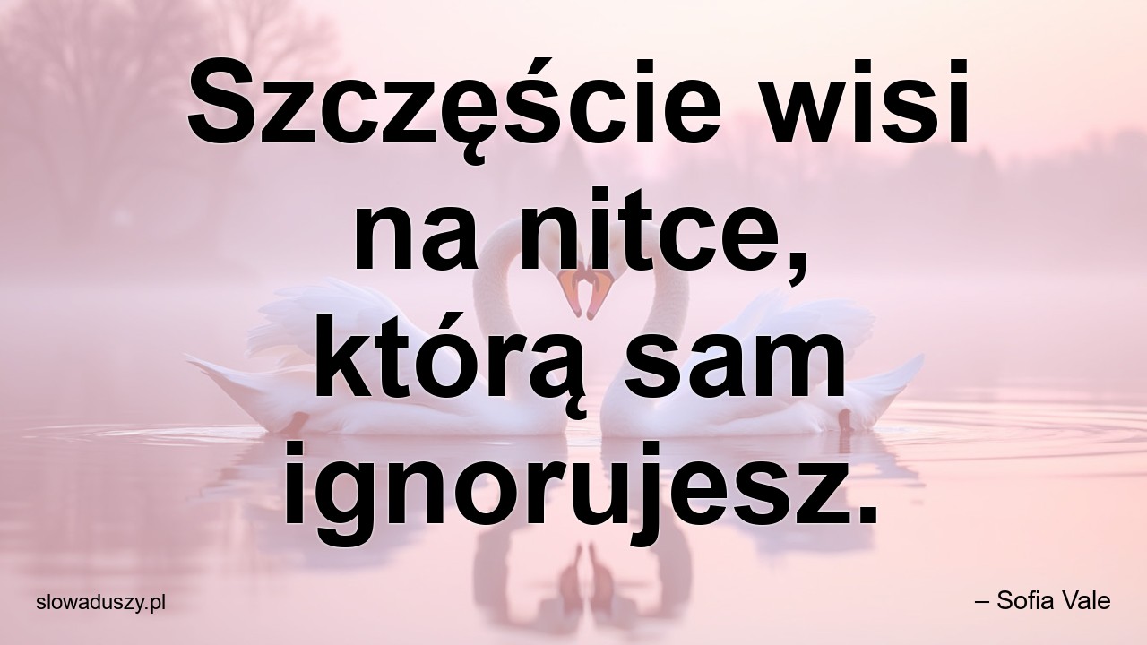 Szczęście wisi na nitce,  którą sam ignorujesz. - – Sofia Vale