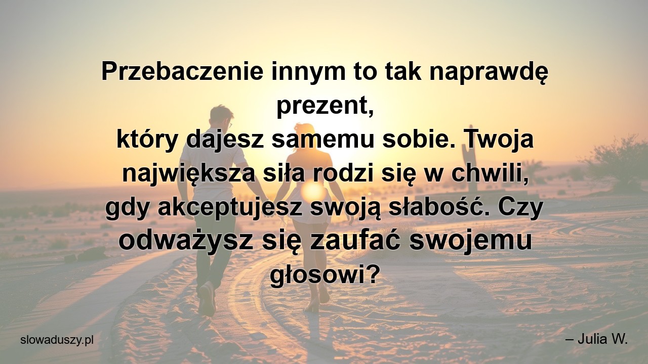 Przebaczenie innym to tak naprawdę prezent,  który dajesz samemu sobie. Twoja największa siła rodzi się w chwili,  gdy akceptujesz swoją słabość. Czy odważysz się zaufać swojemu głosowi?