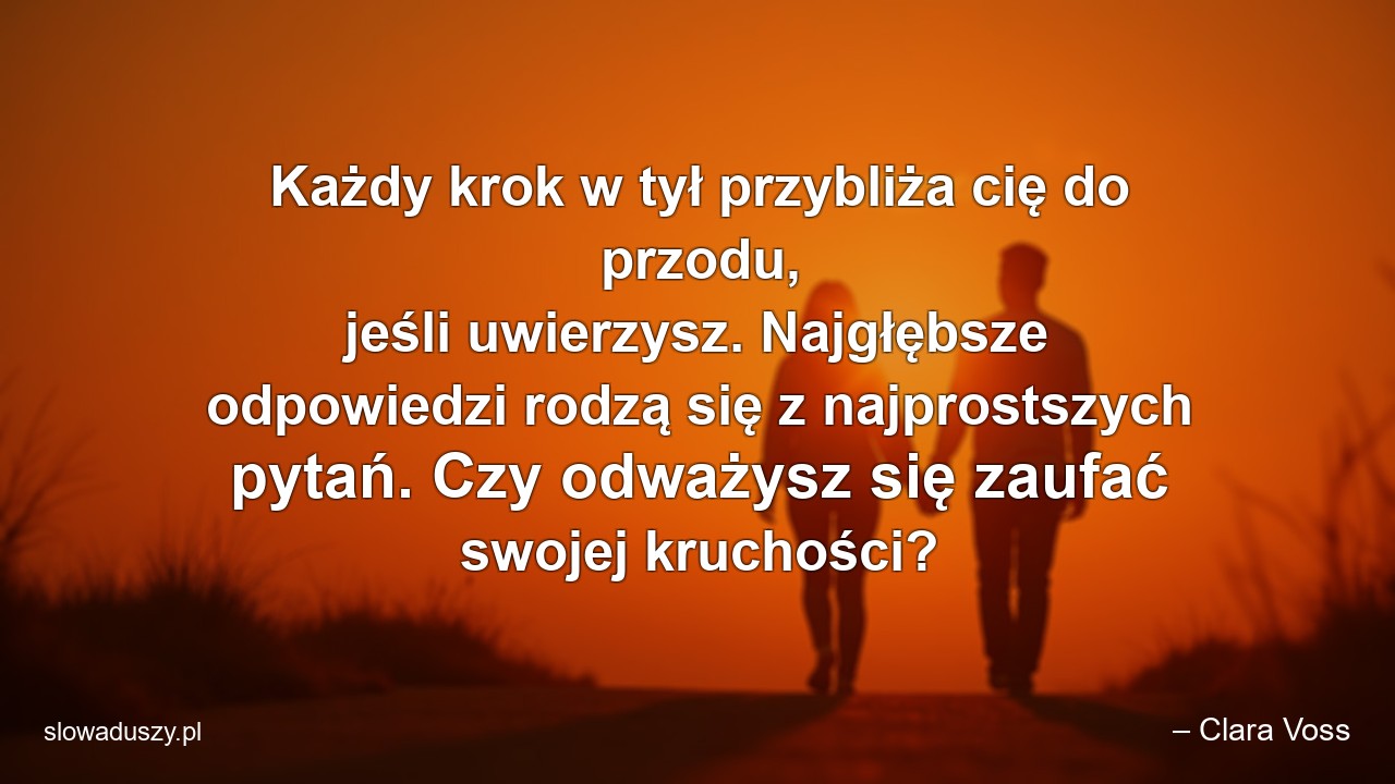 Każdy krok w tył przybliża cię do przodu,  jeśli uwierzysz. Najgłębsze odpowiedzi rodzą się z najprostszych pytań. Czy odważysz się zaufać swojej kruchości?
