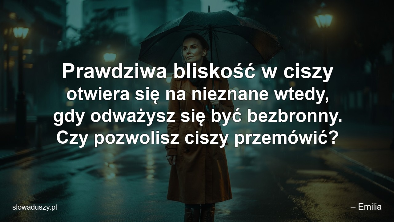 Prawdziwa bliskość w ciszy otwiera się na nieznane wtedy,  gdy odważysz się być bezbronny. Czy pozwolisz ciszy przemówić?