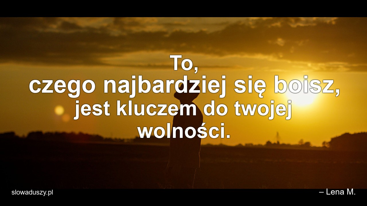 To,  czego najbardziej się boisz,  jest kluczem do twojej wolności.