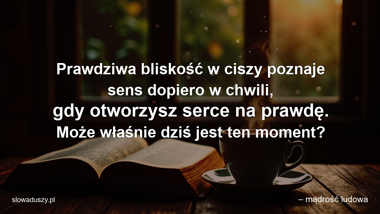 Prawdziwa bliskość w ciszy poznaje sens dopiero w chwili,  gdy otworzysz serce na prawdę. Może właśnie dziś jest ten moment?