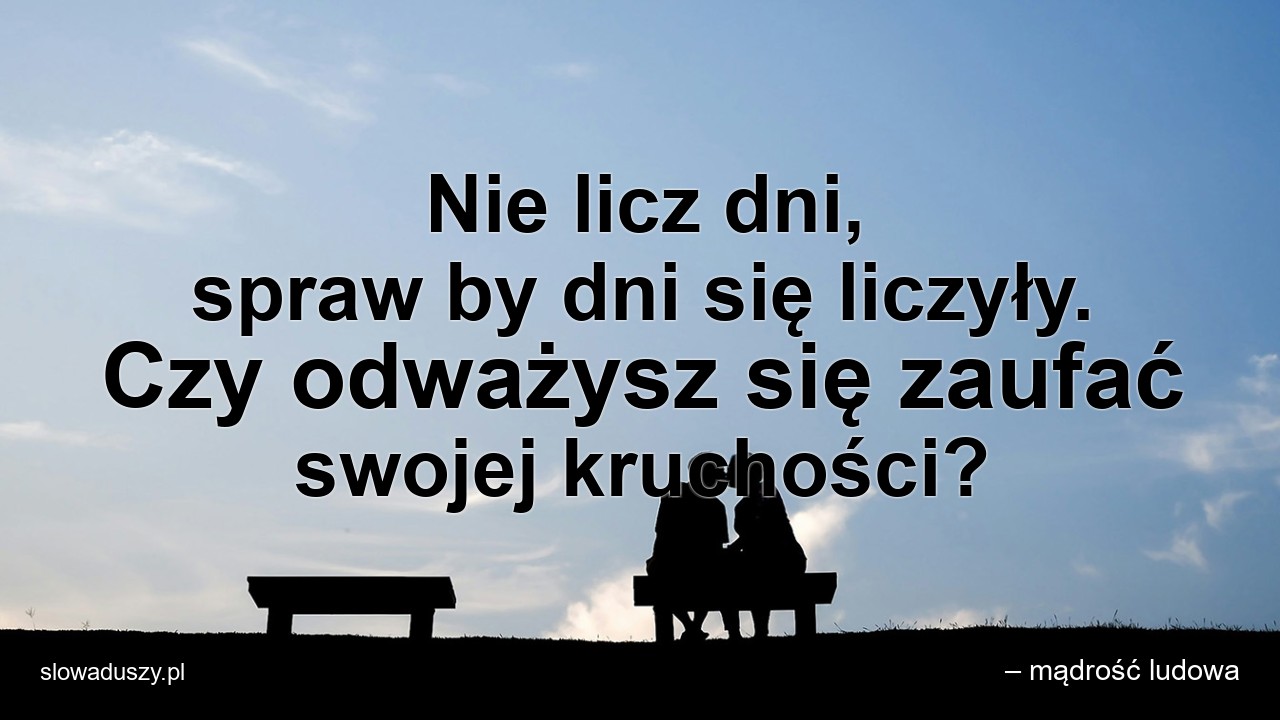 Nie licz dni,  spraw by dni się liczyły. Czy odważysz się zaufać swojej kruchości?