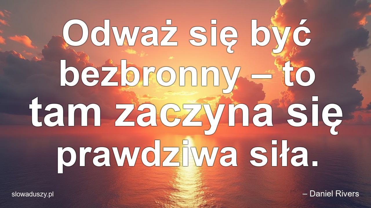 Odważ się być bezbronny – to tam zaczyna się prawdziwa siła.