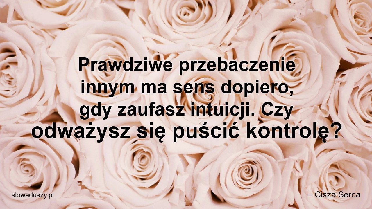 Prawdziwe przebaczenie innym ma sens dopiero,  gdy zaufasz intuicji. Czy odważysz się puścić kontrolę?