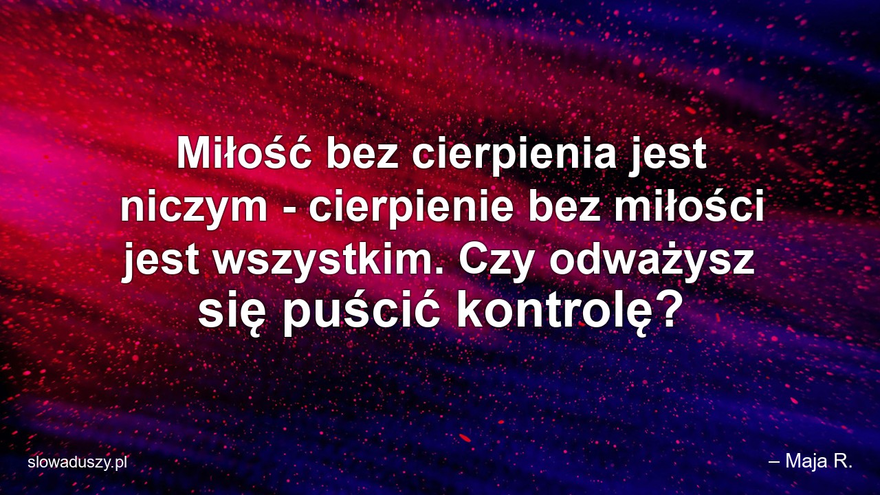 Miłość bez cierpienia jest niczym - cierpienie bez miłości jest wszystkim. Czy odważysz się puścić kontrolę?