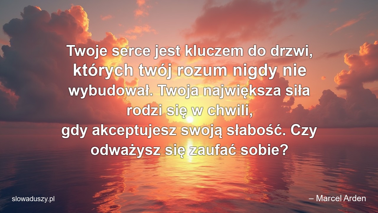 Twoje serce jest kluczem do drzwi,  których twój rozum nigdy nie wybudował. Twoja największa siła rodzi się w chwili,  gdy akceptujesz swoją słabość. Czy odważysz się zaufać sobie?