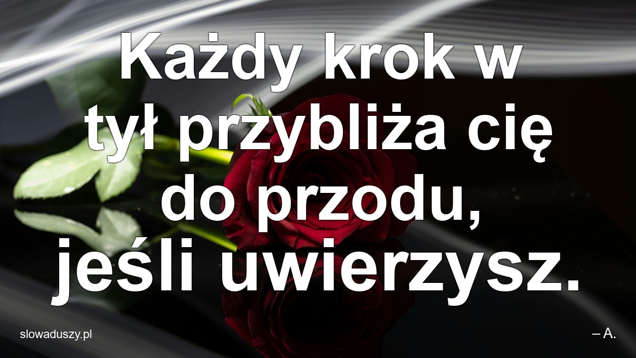Każdy krok w tył przybliża cię do przodu,  jeśli uwierzysz.
