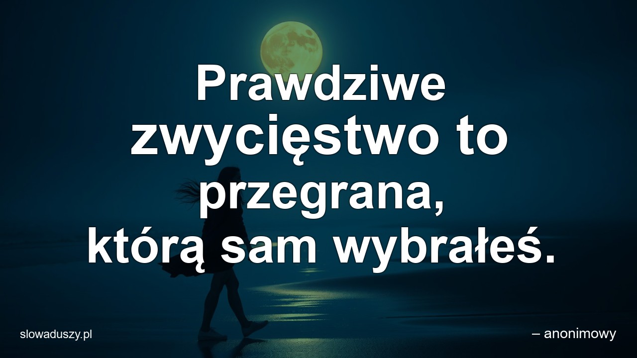 Prawdziwe zwycięstwo to przegrana,  którą sam wybrałeś.