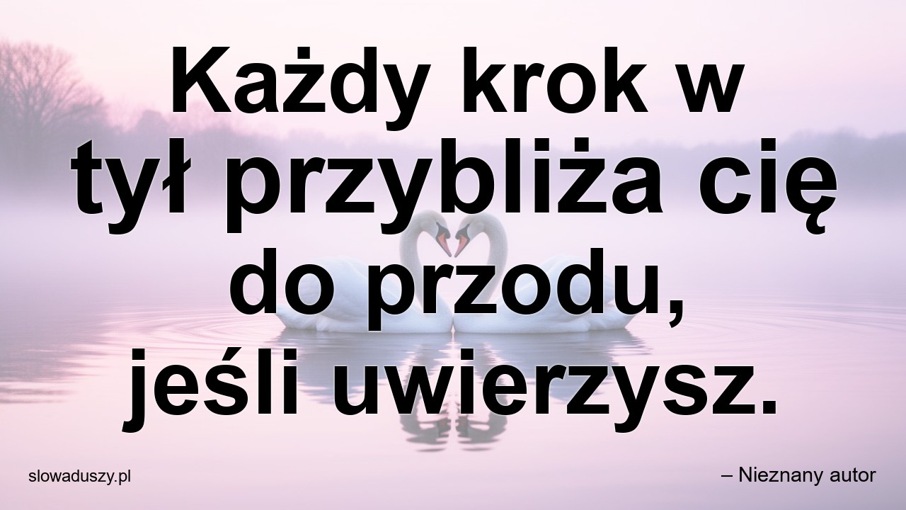 Każdy krok w tył przybliża cię do przodu,  jeśli uwierzysz. - – Nieznany autor