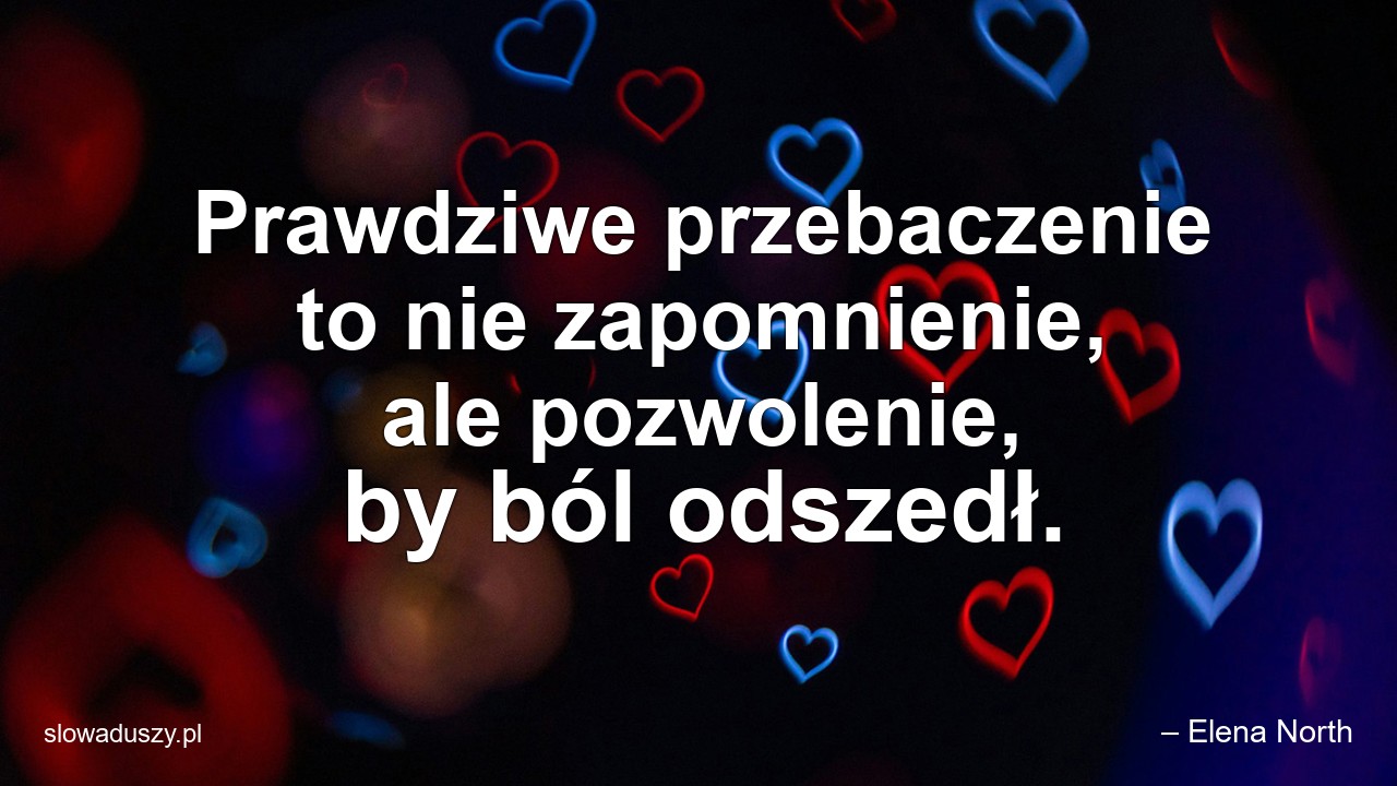 Prawdziwe przebaczenie to nie zapomnienie,  ale pozwolenie,  by ból odszedł. - – Elena North