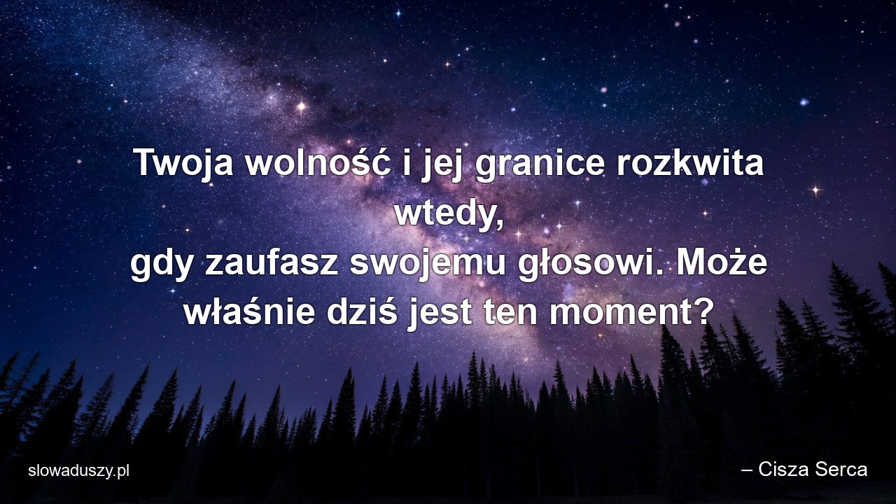 Twoja wolność i jej granice rozkwita wtedy,  gdy zaufasz swojemu głosowi. Może właśnie dziś jest ten moment?