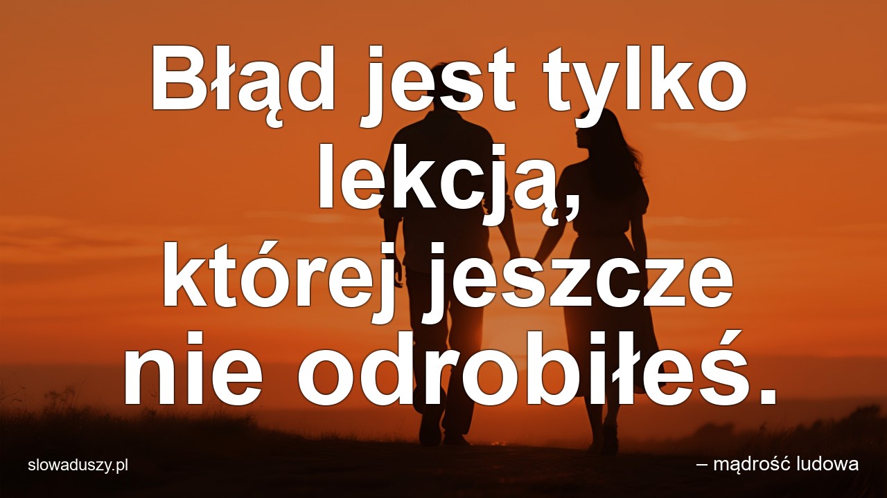 Błąd jest tylko lekcją,  której jeszcze nie odrobiłeś.