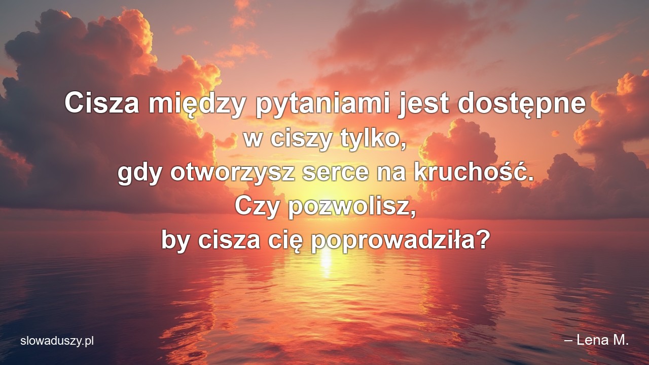 Cisza między pytaniami jest dostępne w ciszy tylko,  gdy otworzysz serce na kruchość. Czy pozwolisz,  by cisza cię poprowadziła? - – Lena M.