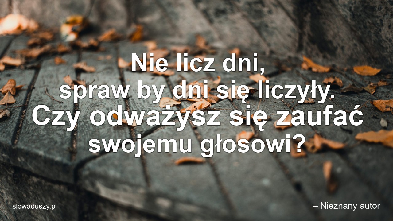 Nie licz dni,  spraw by dni się liczyły. Czy odważysz się zaufać swojemu głosowi? - – Nieznany autor