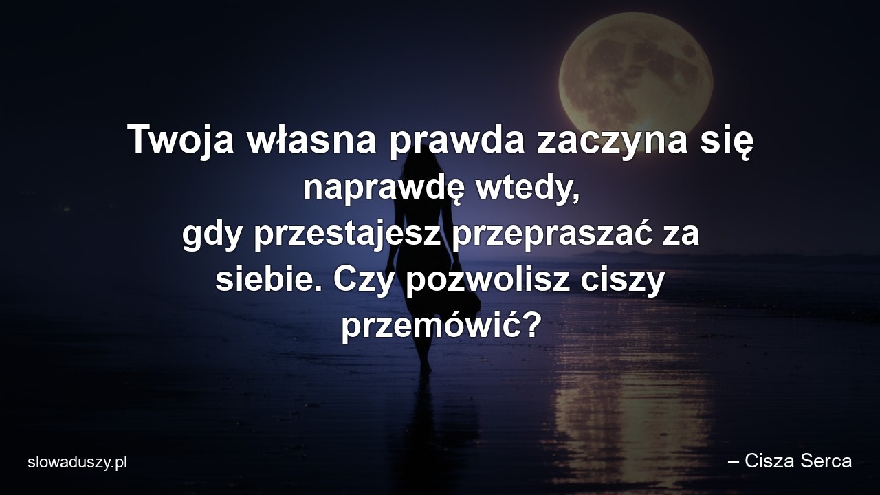 Twoja własna prawda zaczyna się naprawdę wtedy,  gdy przestajesz przepraszać za siebie. Czy pozwolisz ciszy przemówić? - – Cisza Serca