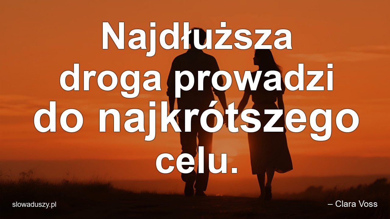 Najdłuższa droga prowadzi do najkrótszego celu. - – Clara Voss