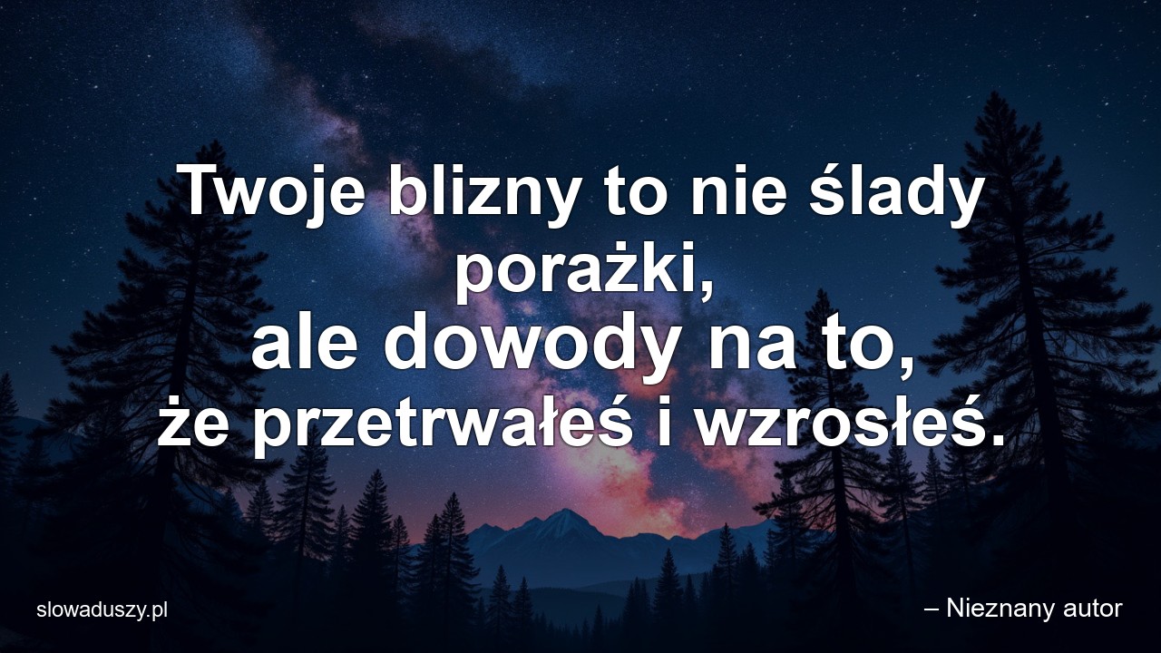 Twoje blizny to nie ślady porażki,  ale dowody na to,  że przetrwałeś i wzrosłeś.