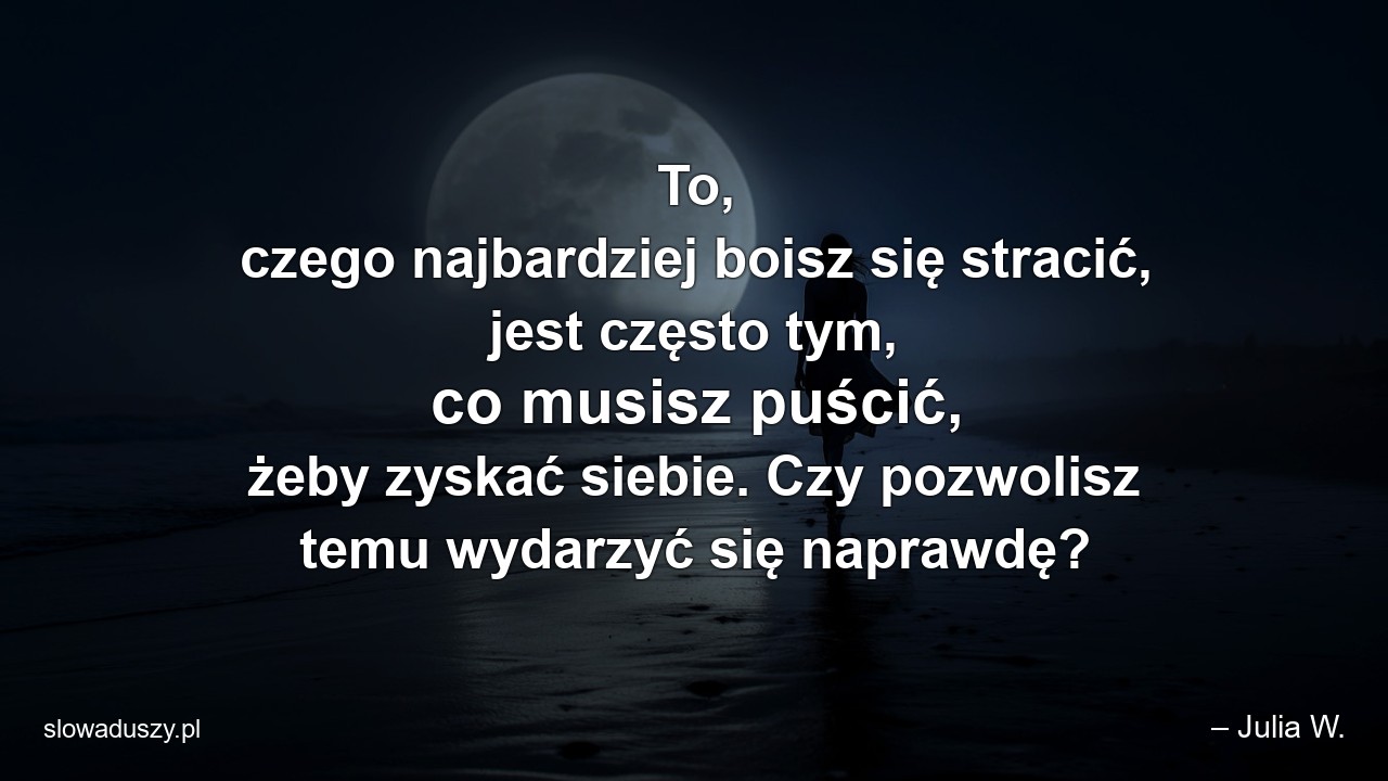 To,  czego najbardziej boisz się stracić,  jest często tym,  co musisz puścić,  żeby zyskać siebie. Czy pozwolisz temu wydarzyć się naprawdę?