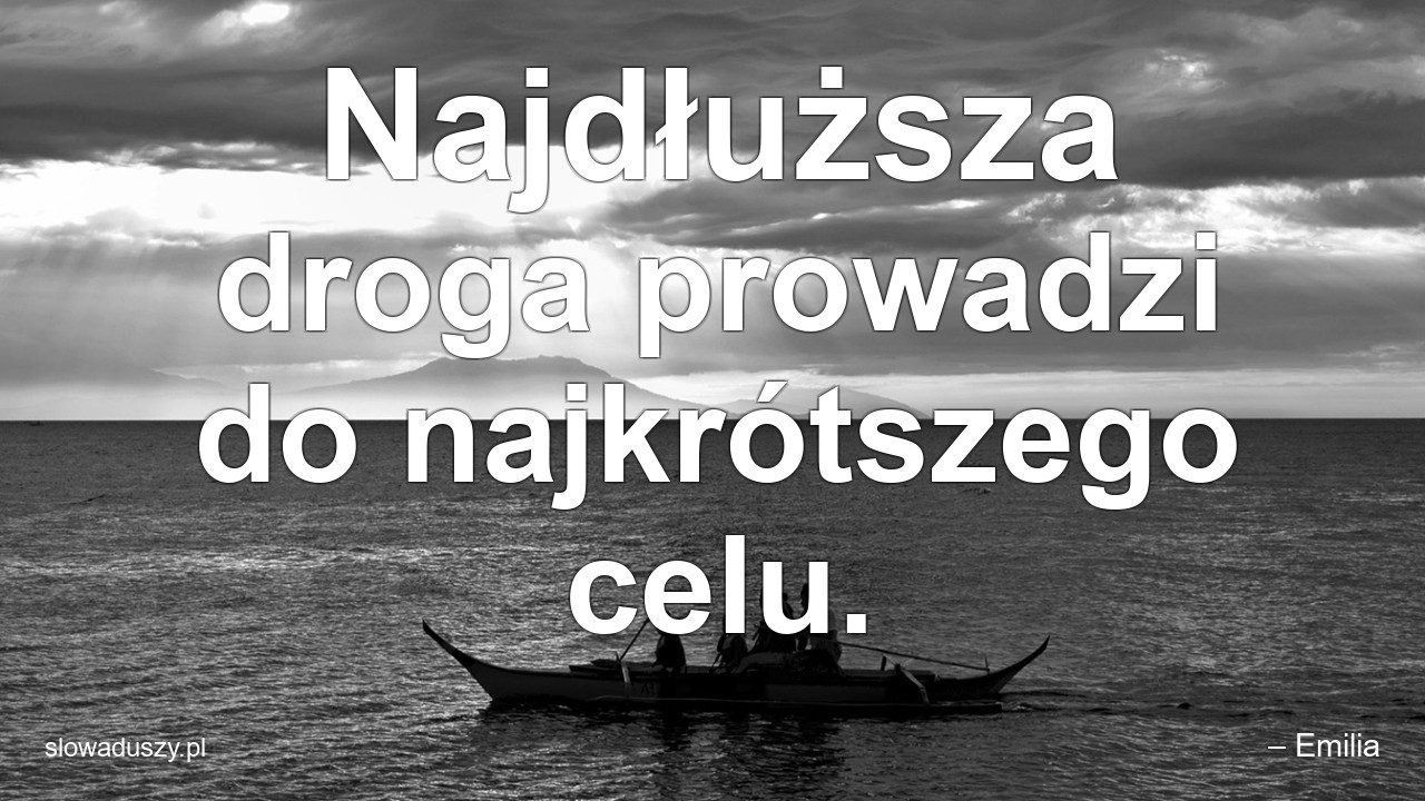 Najdłuższa droga prowadzi do najkrótszego celu.