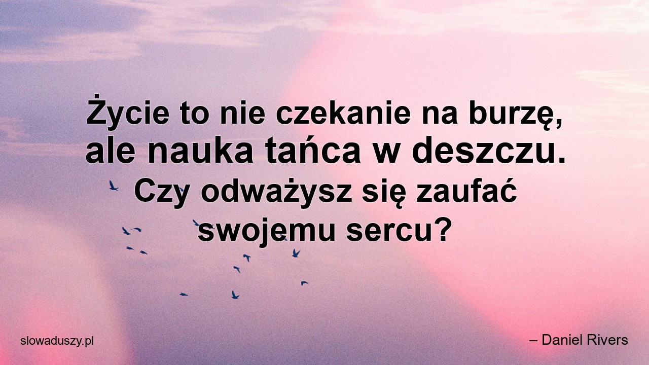 Życie to nie czekanie na burzę,  ale nauka tańca w deszczu. Czy odważysz się zaufać swojemu sercu?