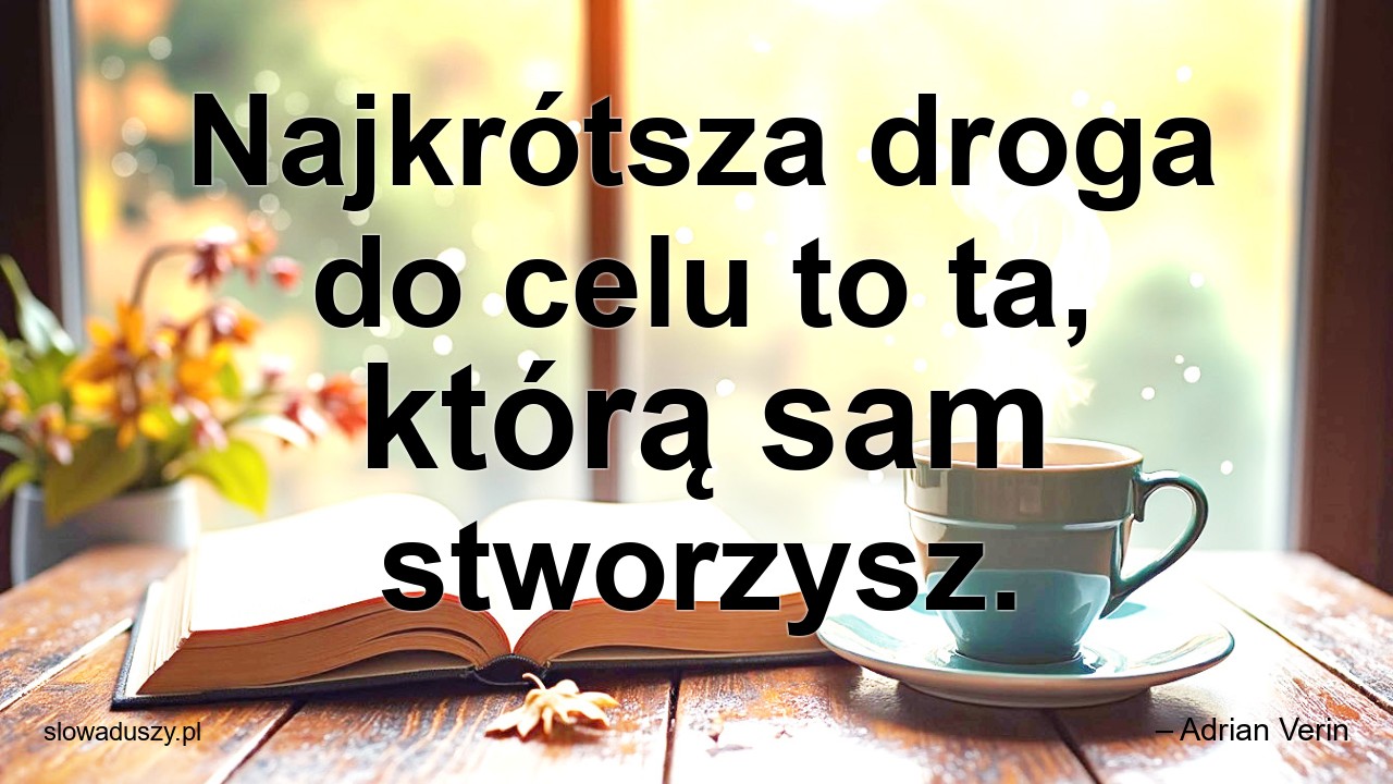 Najkrótsza droga do celu to ta,  którą sam stworzysz. - – Adrian Verin
